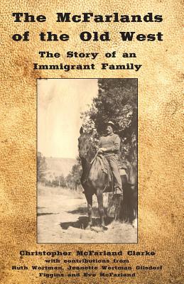 The McFarlands of the Old West: The Story of an Immigrant Family - Clarke, Christopher M