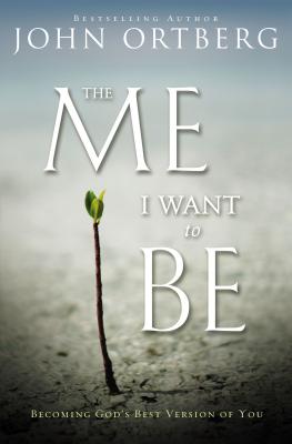 The Me I Want to Be: Becoming God's Best Version of You - Ortberg, John