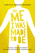 The Me I Was Made to Be: Helping Christian Parents Navigate the Identity Conversation