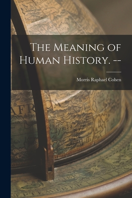 The Meaning of Human History. -- - Cohen, Morris Raphael 1880-1947