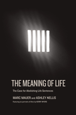 The Meaning Of Life: A Case for Abolishing Life Sentences - Mauer, Marc, and Nellis, Ashley