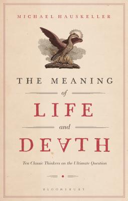 The Meaning of Life and Death: Ten Classic Thinkers on the Ultimate Question - Hauskeller, Michael