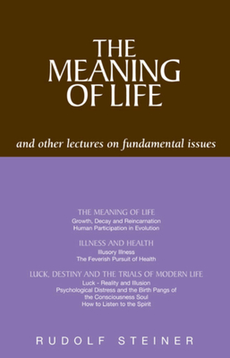 The Meaning of Life: And Other Lectures on Fundamental Issues - Steiner, Rudolf, Dr., and Collis, Johanna (Translated by)