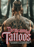 The Meaning of Tattoos: The Language of Tattoo Design and Symbolism Around the World.