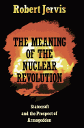 The Meaning of the Nuclear Revolution: Statecraft and the Prospect of Armageddon