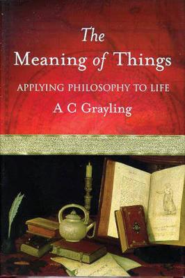 The Meaning of Things: Applying Philosophy to life - Grayling, A.C.