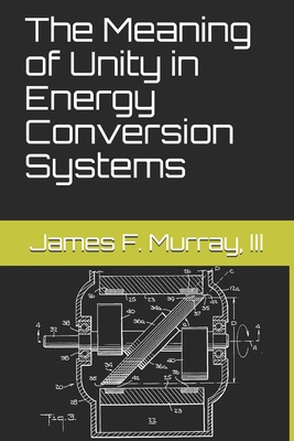 The Meaning of Unity in Energy Conversion Systems - Murakami, Aaron (Editor), and Murray III, James F