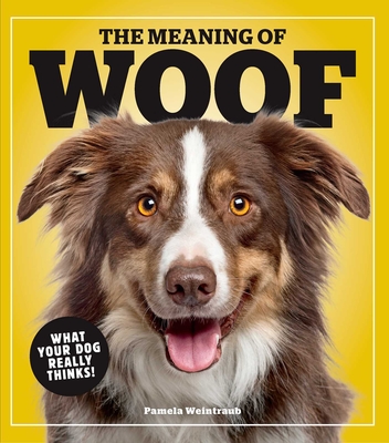 The Meaning of Woof: What Your Dog Really Thinks! - Weintraub, Pamela