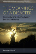 The Meanings of a Disaster: Chernobyl and Its Afterlives in Britain and France