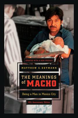 The Meanings of Macho: Being a Man in Mexico City Volume 3 - Gutmann, Matthew C