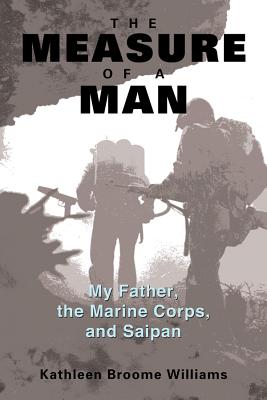 The Measure of a Man: My Father, the Marine Corps, and Saipan - Williams, Kathleen Broome