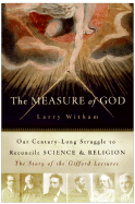 The Measure of God: Our Century-Long Struggle to Reconcile Science & Religion - Witham, Larry