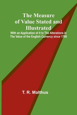 The Measure of Value Stated and Illustrated; With an Application of it to the Alterations in the Value of the English Currency since 1790 - R Malthus, T