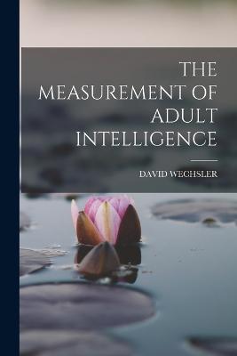 The Measurement of Adult Intelligence - Wechsler, David