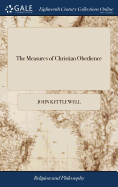 The Measures of Christian Obedience: Or, a Discourse Shewing, What Obedience is Indispensibly Necessary to a Regenerate State, and What Defects are Consistent With it; ... By John Kettlewell, ... The Fifth Edition, Corrected