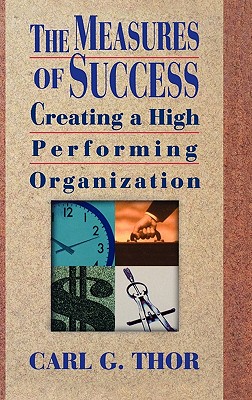 The Measures of Success: Creating a High Performing Organization - Thor, Carl G