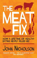 The Meat Fix: How A Lifetime of Healthy Eating Nearly Killed Me - Nicholson, John