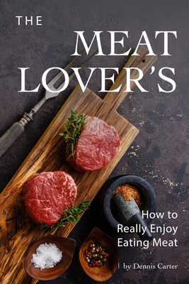 The Meat Lover's: How to Really Enjoy Eating Meat - Carter, Dennis