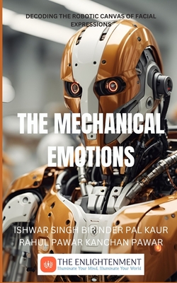 The Mechanical Emotions: Decoding the Robotic Canvas of Facial Expressions - Kaur, Birinder Pal, and Pawar, Rahul, and Pawar, Kanchan