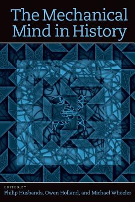 The Mechanical Mind in History - Husbands, Phil (Editor), and Holland, Owen (Editor), and Wheeler, Michael (Editor)