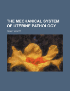 The Mechanical System of Uterine Pathology - Hewitt, Graily