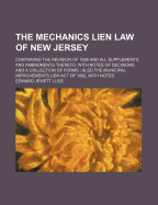 The Mechanics Lien Law of New Jersey; Containing the Revision of 1898 and All Supplements and Amendments Thereto, with Notes of Decisions, and a Collection of Forms; Also the Municipal Improvements Lien Act of 1892, with Notes