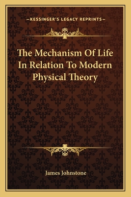 The Mechanism Of Life In Relation To Modern Physical Theory - Johnstone, James, Sir