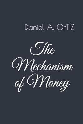 The Mechanism of Money - Ortiz, Daniel Angel