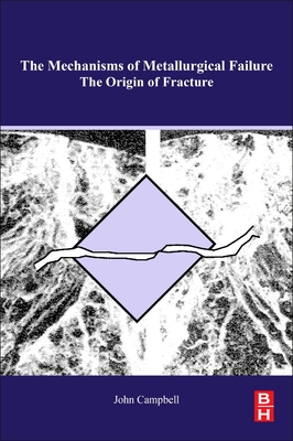 The Mechanisms of Metallurgical Failure: On the Origin of Fracture - Campbell, John