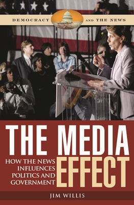 The Media Effect: How the News Influences Politics and Government - Willis, Jim