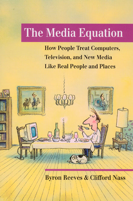 The Media Equation: How People Treat Computers, Television, and New Media Like Real People and Places - Reeves, Byron, and Nass, Clifford