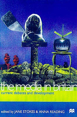 The Media in Britain: Current Debates and Developments - Stokes, Jane, and Reading, Anna