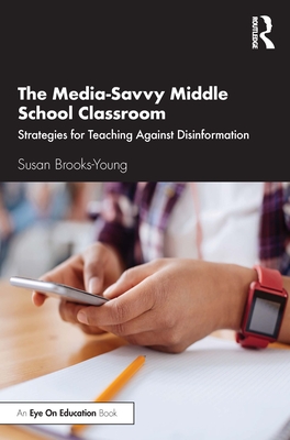 The Media-Savvy Middle School Classroom: Strategies for Teaching Against Disinformation - Brooks-Young, Susan