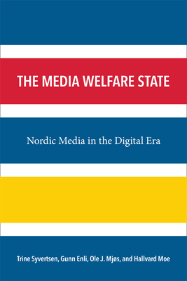 The Media Welfare State: Nordic Media in the Digital Era - Mjs, Ole J, Dr., PhD, and Moe, Hallvard, and Syvertsen, Trine