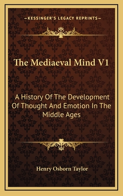 The Mediaeval Mind V1: A History of the Development of Thought and Emotion in the Middle Ages - Taylor, Henry Osborn