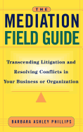 The Mediation Field Guide: Transcending Litigation and Resolving Conflicts in Your Business or Organization