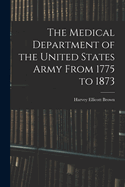 The Medical Department of the United States Army From 1775 to 1873