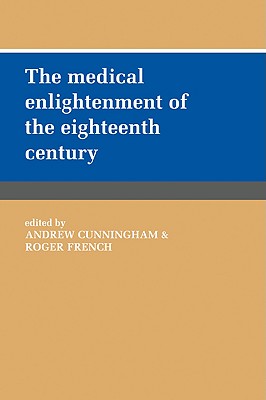 The Medical Enlightenment of the Eighteenth Century - Cunningham, Andrew, Dr. (Editor), and French, Roger, Dr. (Editor)