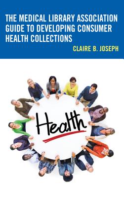 The Medical Library Association Guide to Developing Consumer Health Collections - Joseph, Claire B