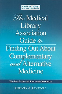 The Medical Library Association Guide to Finding Out about Complementary and Alternative Medicine: The Best Print and Electronic Resources - Crawford, Gregory A