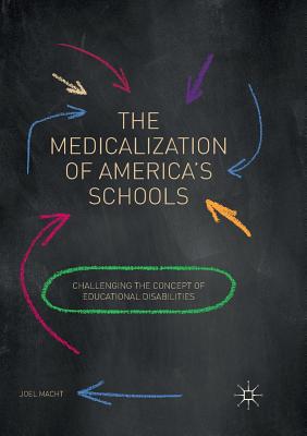 The Medicalization of America's Schools: Challenging the Concept of Educational Disabilities - Macht, Joel
