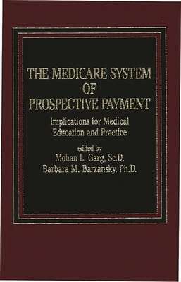 The Medicare System of Prospective Payment: Implications for Medical Education and Practice - Garg, Mohan (Editor), and Barzansky, Barbara M (Editor)