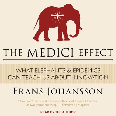 The Medici Effect: What Elephants and Epidemics Can Teach Us about Innovation - Johansson, Frans (Read by)