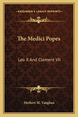 The Medici Popes: Leo X And Clement VII - Vaughan, Herbert M