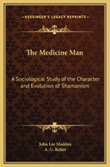The Medicine Man: A Sociological Study of the Character and Evolution of Shamanism (Classic Reprint)