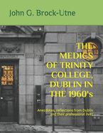 THE MEDICS OF TRINITY COLLEGE, DUBLIN IN THE 1960s: Anecdotes, reflections from Dublin and their professional lives