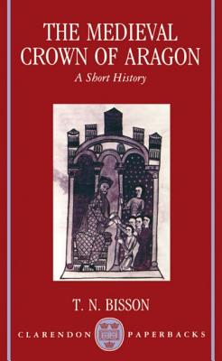 The Medieval Crown of Aragon 'a Short History' - Bisson, Thomas N