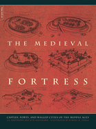 The Medieval Fortress: Castles, Forts and Walled Cities of the Middle Ages