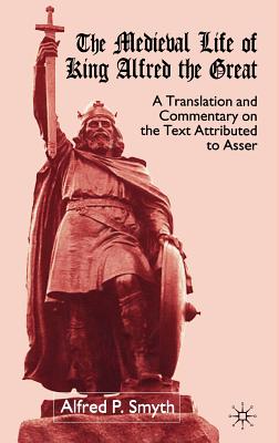 The Medieval Life of King Alfred the Great: A Translation and Commentary on the Text Attributed to Asser - Smyth, A