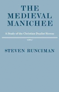 The Medieval Manichee: A Study of the Christian Dualist Heresy - Runciman, Steven, Sir